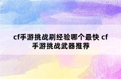 cf手游挑战刷经验哪个最快 cf手游挑战武器推荐